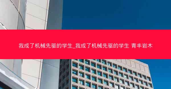 我成了机械先驱的学生_我成了机械先驱的学生 青丰岩木