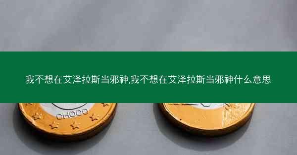 我不想在艾泽拉斯当邪神,我不想在艾泽拉斯当邪神什么意思