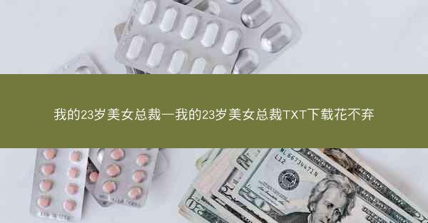 我的23岁美女总裁—我的23岁美女总裁TXT下载花不弃