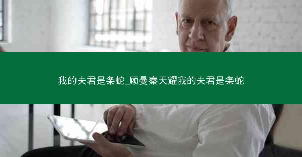 我的夫君是条蛇_顾曼秦天耀我的夫君是条蛇