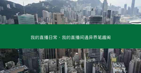 我的直播日常、我的直播间通异界笔趣阁
