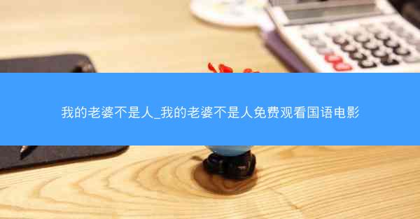 我的老婆不是人_我的老婆不是人免费观看国语电影