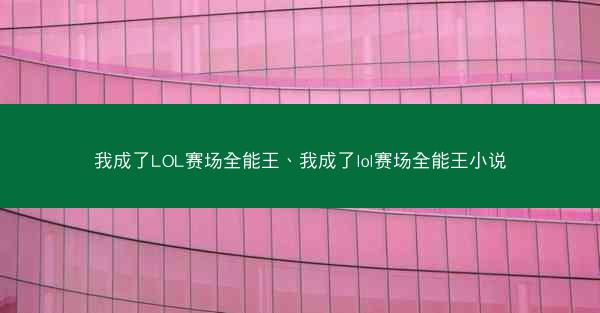 我成了LOL赛场全能王、我成了lol赛场全能王小说