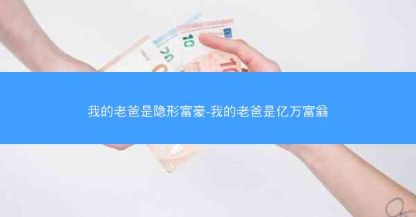 我的老爸是隐形富豪-我的老爸是亿万富翁