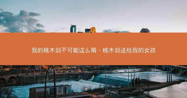 我的桃木剑不可能这么萌、桃木剑送给我的女孩
