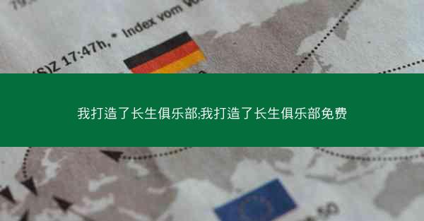 我打造了长生俱乐部;我打造了长生俱乐部免费