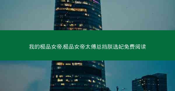 我的极品女帝,极品女帝太傅总挡朕选妃免费阅读