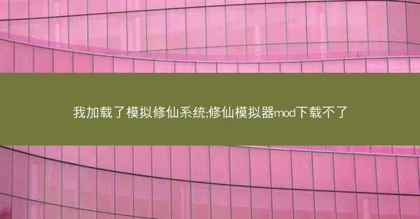 我加载了模拟修仙系统;修仙模拟器mod下载不了
