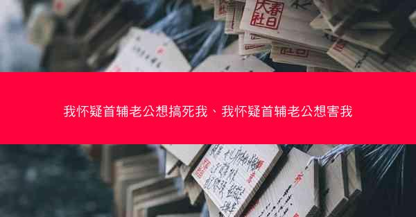 我怀疑首辅老公想搞死我、我怀疑首辅老公想害我