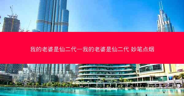我的老婆是仙二代—我的老婆是仙二代 妙笔点烟