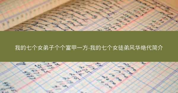 我的七个女弟子个个富甲一方-我的七个女徒弟风华绝代简介