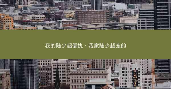 我的陆少超偏执、我家陆少超宠的