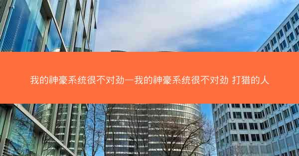 我的神豪系统很不对劲—我的神豪系统很不对劲 打猎的人