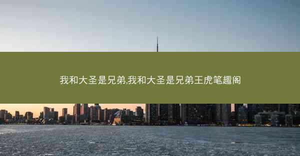 我和大圣是兄弟,我和大圣是兄弟王虎笔趣阁