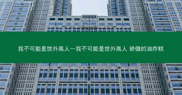 我不可能是世外高人—我不可能是世外高人 骄傲的油炸糕
