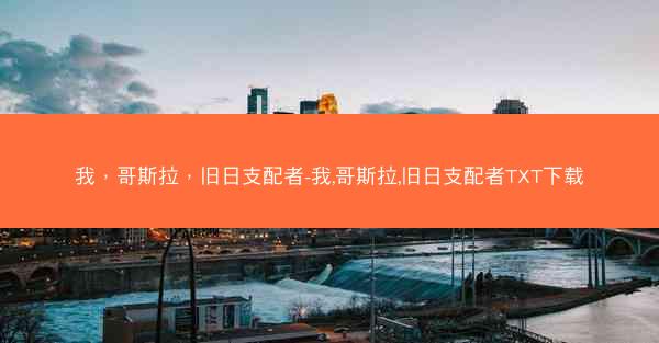 我，哥斯拉，旧日支配者-我,哥斯拉,旧日支配者TXT下载