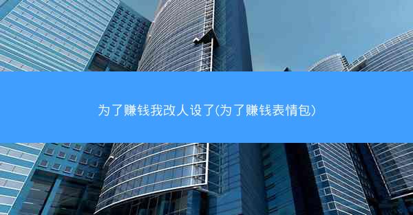 为了赚钱我改人设了(为了赚钱表情包)
