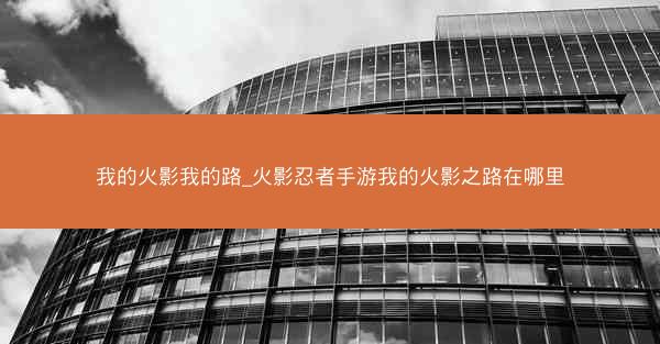 我的火影我的路_火影忍者手游我的火影之路在哪里