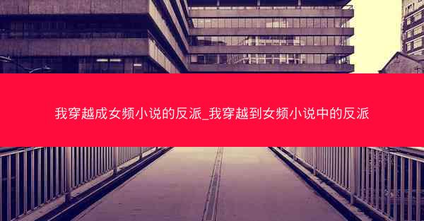 我穿越成女频小说的反派_我穿越到女频小说中的反派