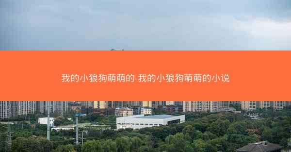 我的小狼狗萌萌的-我的小狼狗萌萌的小说