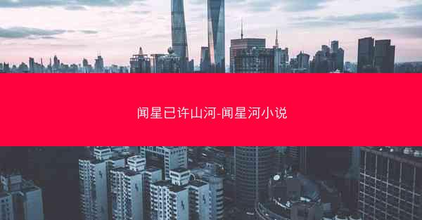 闻星已许山河-闻星河小说