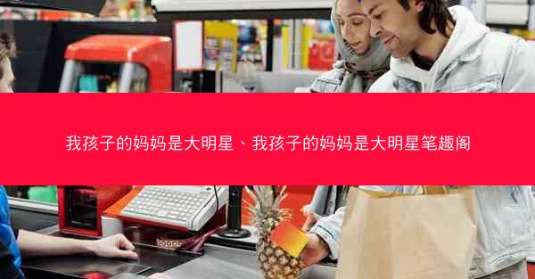 我孩子的妈妈是大明星、我孩子的妈妈是大明星笔趣阁