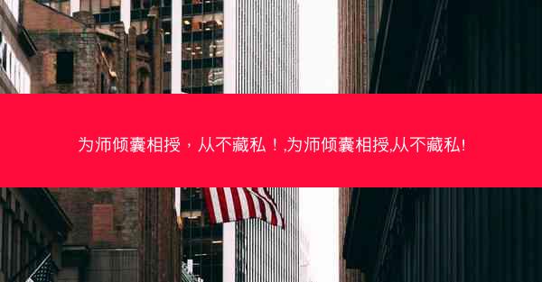 为师倾囊相授，从不藏私！,为师倾囊相授,从不藏私!