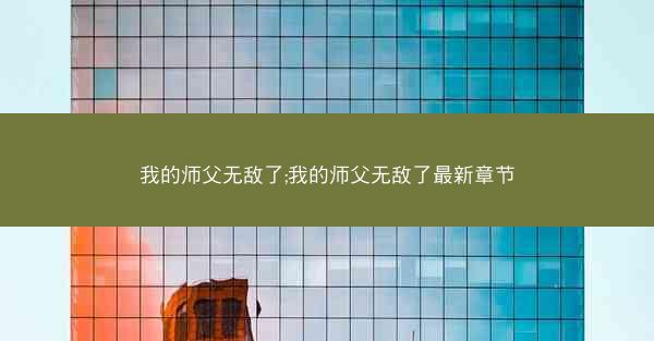 我的师父无敌了;我的师父无敌了最新章节