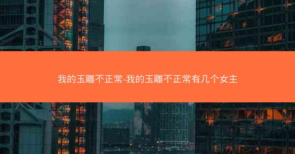 我的玉雕不正常-我的玉雕不正常有几个女主