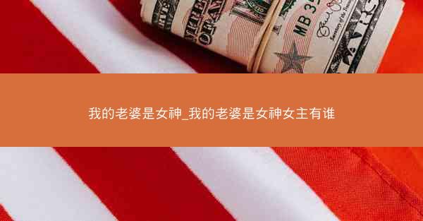 我的老婆是女神_我的老婆是女神女主有谁