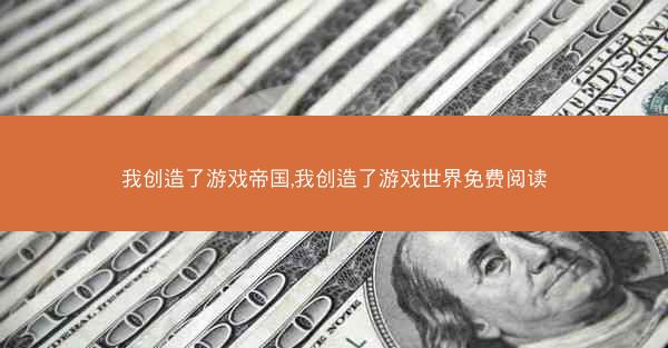 我创造了游戏帝国,我创造了游戏世界免费阅读