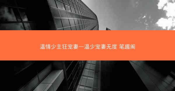 温情少主狂宠妻—温少宠妻无度 笔趣阁