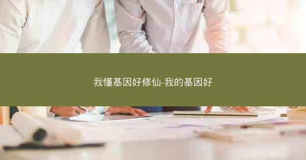 我懂基因好修仙-我的基因好