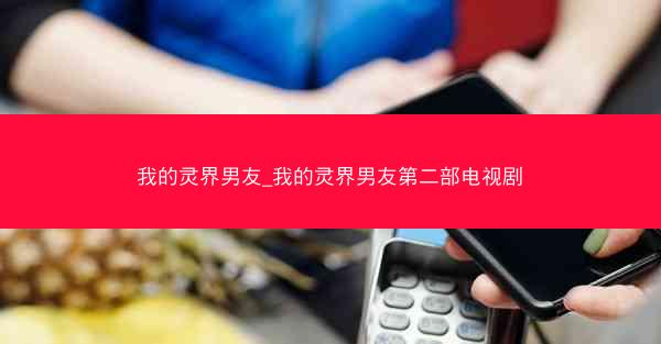 我的灵界男友_我的灵界男友第二部电视剧