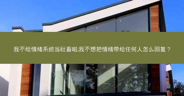 我不给情绪系统当社畜啦,我不想把情绪带给任何人怎么回复？