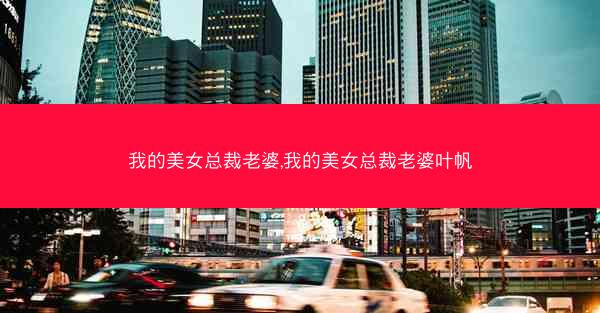 我的美女总裁老婆,我的美女总裁老婆叶帆