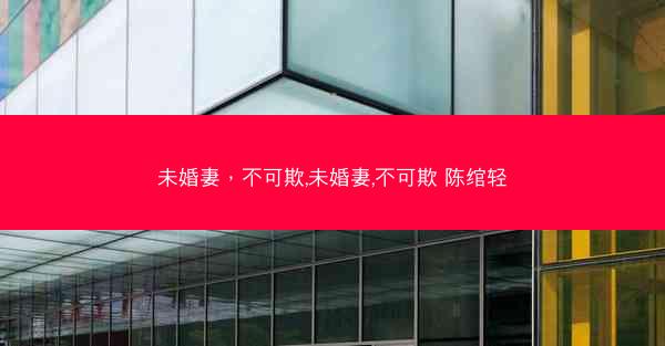 未婚妻，不可欺,未婚妻,不可欺 陈绾轻
