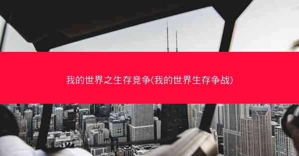 我的世界之生存竞争(我的世界生存争战)