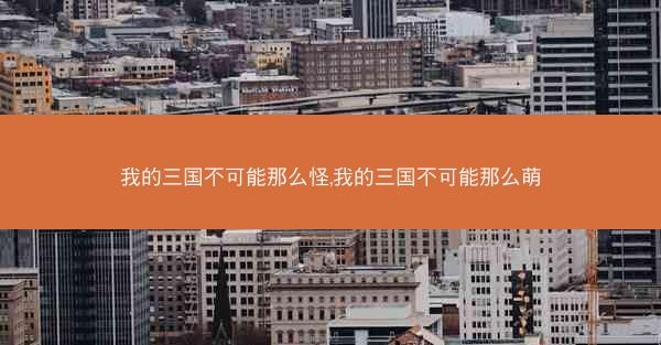 我的三国不可能那么怪,我的三国不可能那么萌