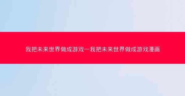 我把未来世界做成游戏—我把未来世界做成游戏漫画