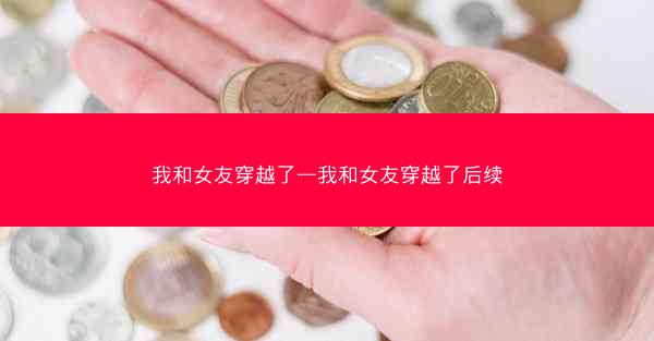 我和女友穿越了—我和女友穿越了后续