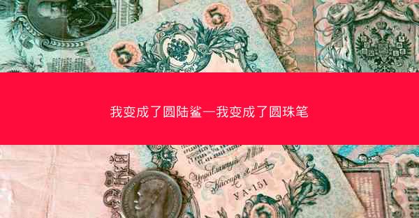 我变成了圆陆鲨—我变成了圆珠笔