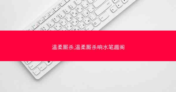 温柔厮杀,温柔厮杀响水笔趣阁 温柔厮杀,温柔厮杀响水笔趣阁