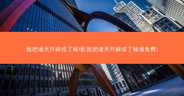 我把诸天开辟成了秘境(我把诸天开辟成了秘境免费)