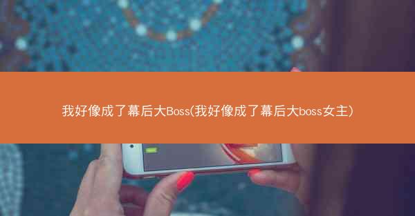 我好像成了幕后大Boss(我好像成了幕后大boss女主)