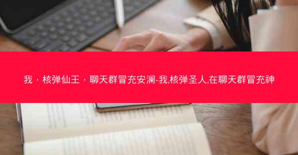 我，核弹仙王，聊天群冒充安澜-我,核弹圣人,在聊天群冒充神