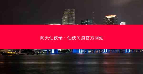 问天仙侠录、仙侠问道官方网站
