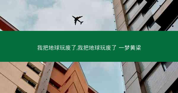 我把地球玩废了,我把地球玩废了 一梦黄粱
