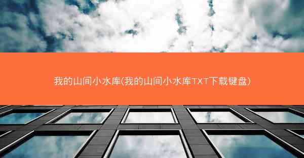 我的山间小水库(我的山间小水库TXT下载键盘)