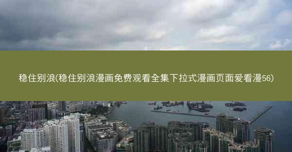 稳住别浪(稳住别浪漫画免费观看全集下拉式漫画页面爱看漫56)